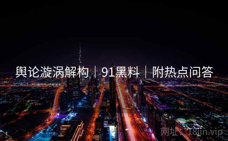 舆论漩涡解构｜91黑料｜附热点问答