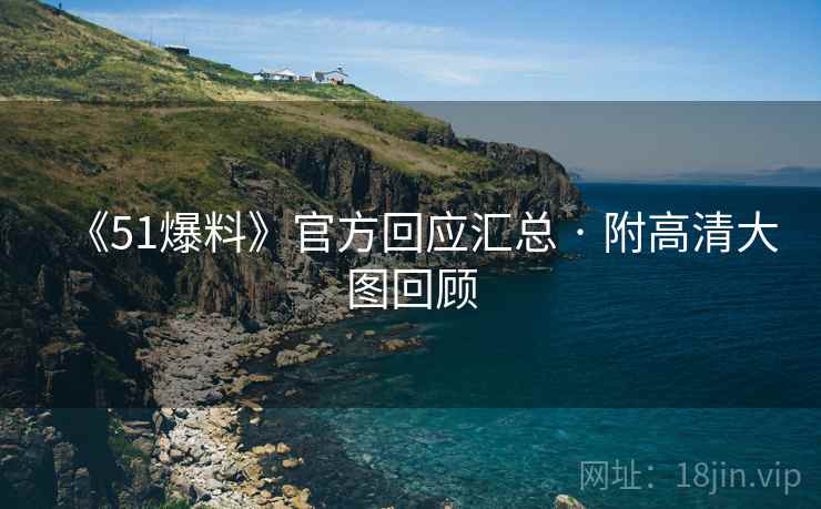 《51爆料》官方回应汇总 · 附高清大图回顾