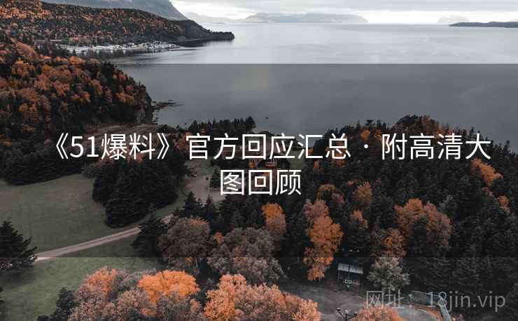 《51爆料》官方回应汇总 · 附高清大图回顾