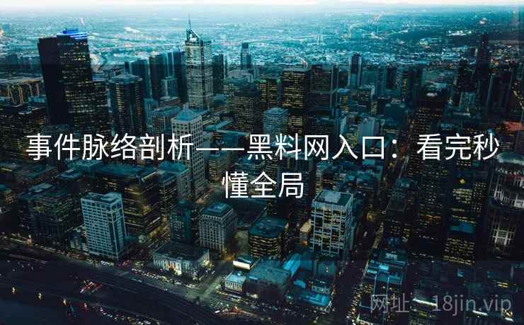 事件脉络剖析——黑料网入口：看完秒懂全局  第2张