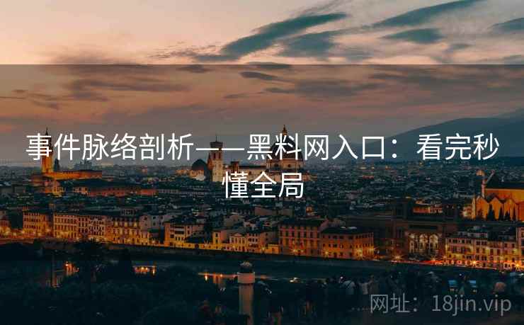 事件脉络剖析——黑料网入口：看完秒懂全局