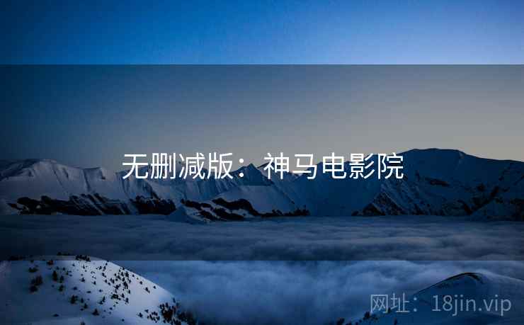 无删减版：神马电影院