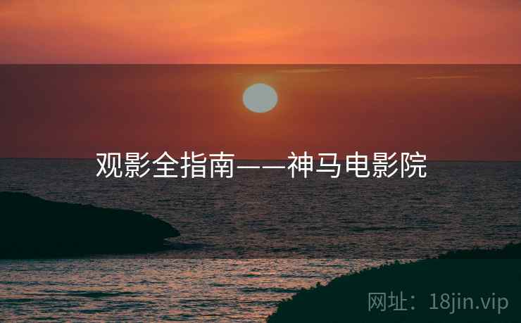 观影全指南——神马电影院