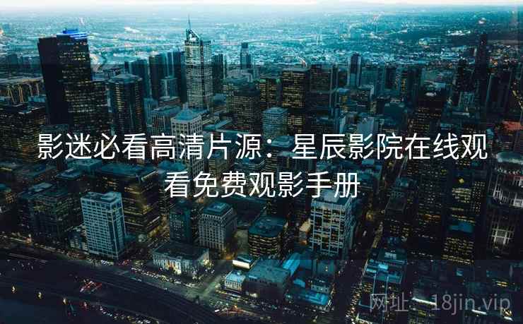 影迷必看高清片源：星辰影院在线观看免费观影手册  第2张