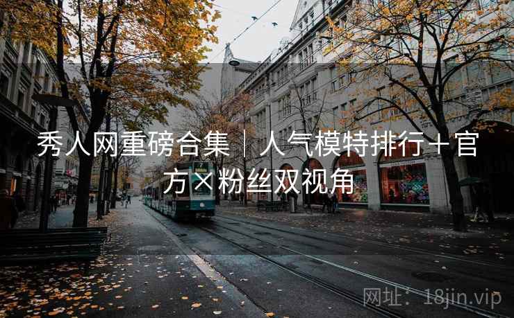 秀人网重磅合集｜人气模特排行＋官方×粉丝双视角  第2张