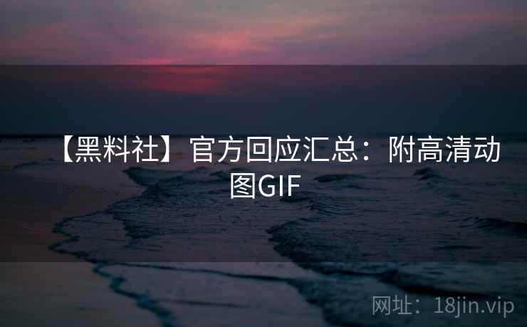 【黑料社】官方回应汇总：附高清动图GIF