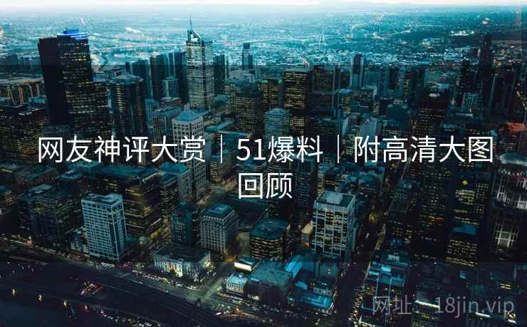 网友神评大赏｜51爆料｜附高清大图回顾