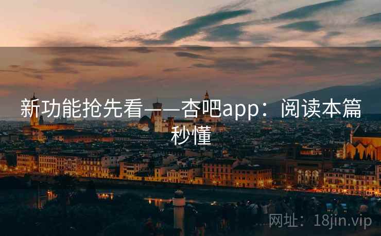 新功能抢先看——杏吧app：阅读本篇秒懂