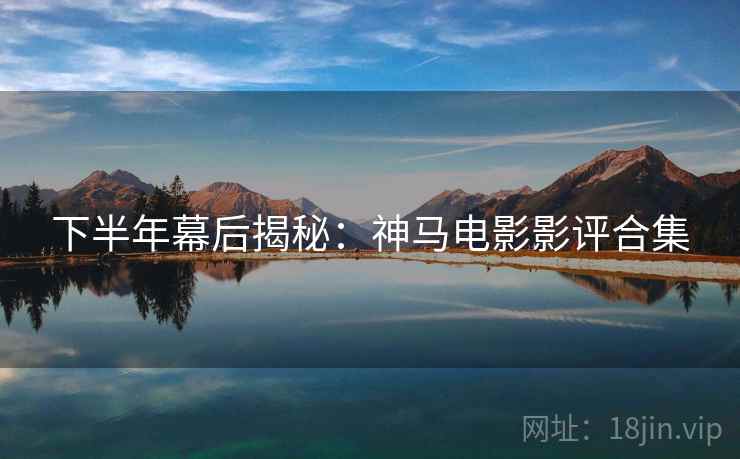 下半年幕后揭秘：神马电影影评合集