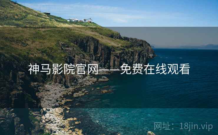 神马影院官网——免费在线观看