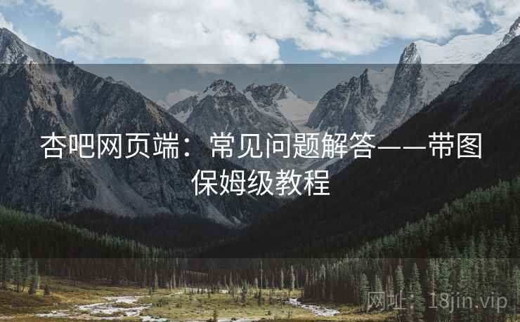 杏吧网页端：常见问题解答——带图保姆级教程