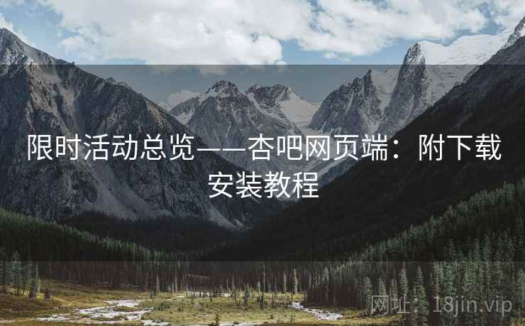 限时活动总览——杏吧网页端：附下载安装教程