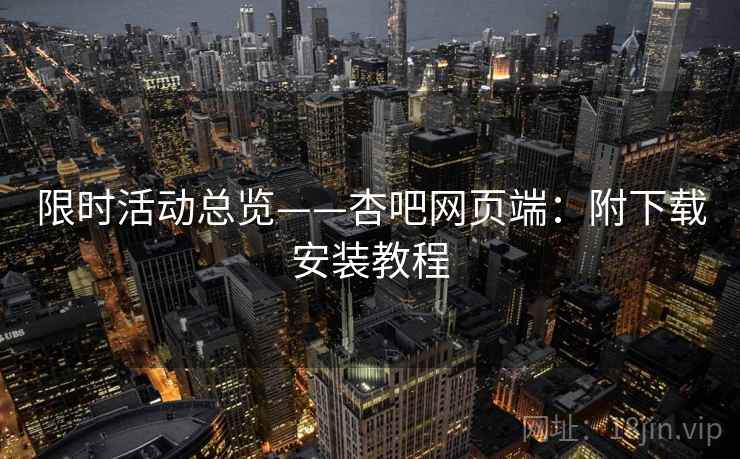 限时活动总览——杏吧网页端：附下载安装教程