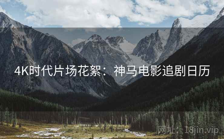 4K时代片场花絮：神马电影追剧日历