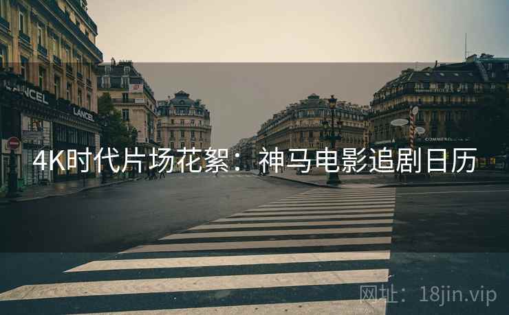4K时代片场花絮：神马电影追剧日历