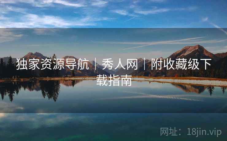独家资源导航｜秀人网｜附收藏级下载指南