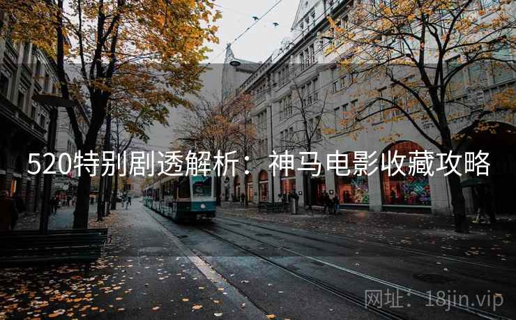 520特别剧透解析：神马电影收藏攻略