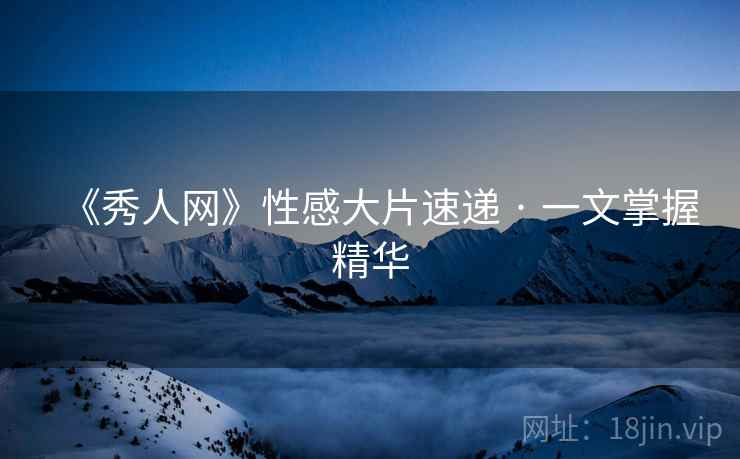 《秀人网》性感大片速递 · 一文掌握精华