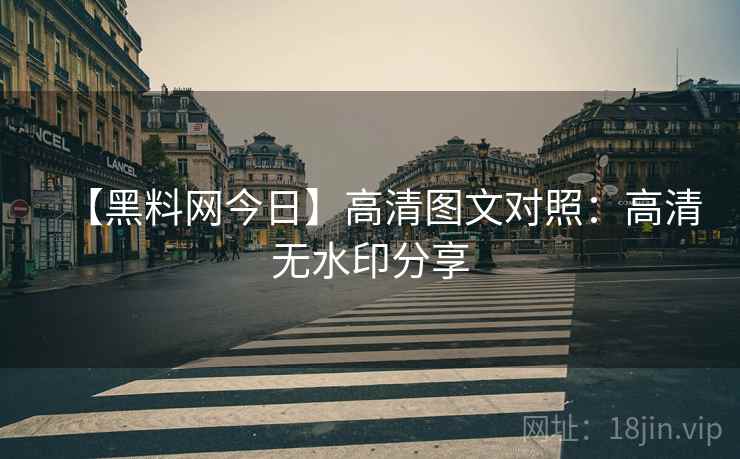 【黑料网今日】高清图文对照：高清无水印分享