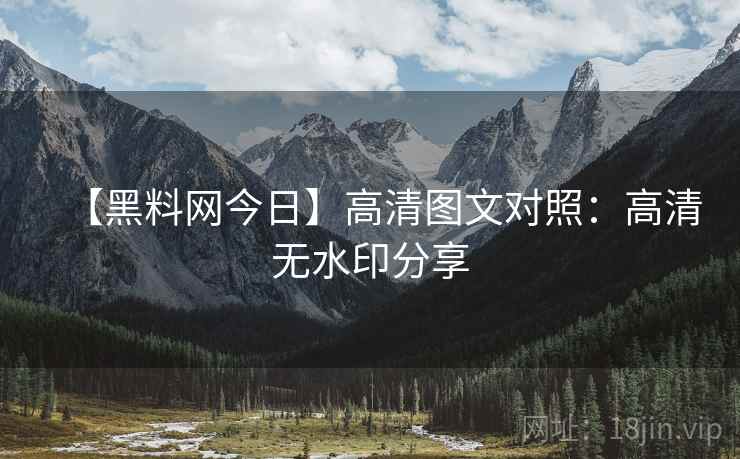 【黑料网今日】高清图文对照：高清无水印分享