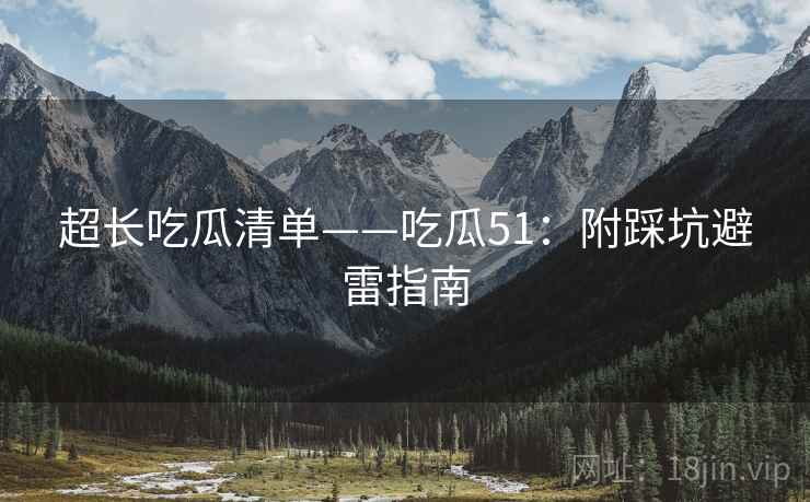 超长吃瓜清单——吃瓜51：附踩坑避雷指南  第2张