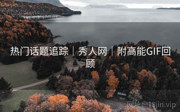 热门话题追踪｜秀人网｜附高能GIF回顾