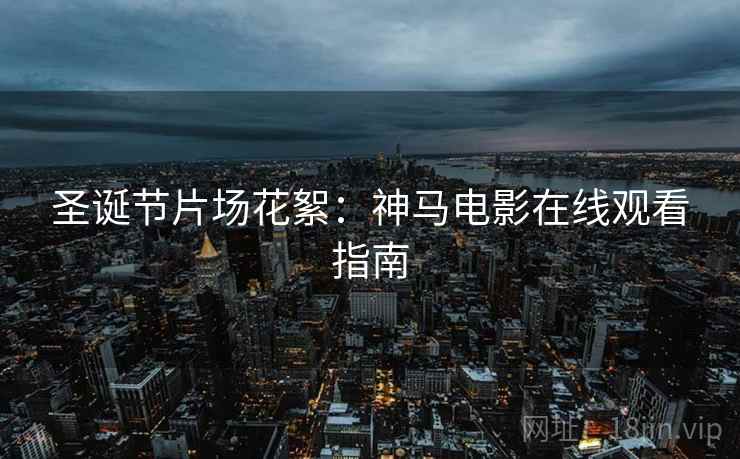 圣诞节片场花絮：神马电影在线观看指南