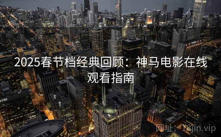 2025春节档经典回顾：神马电影在线观看指南  第1张