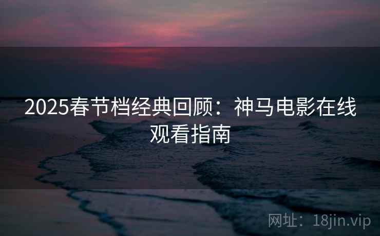 2025春节档经典回顾：神马电影在线观看指南  第2张