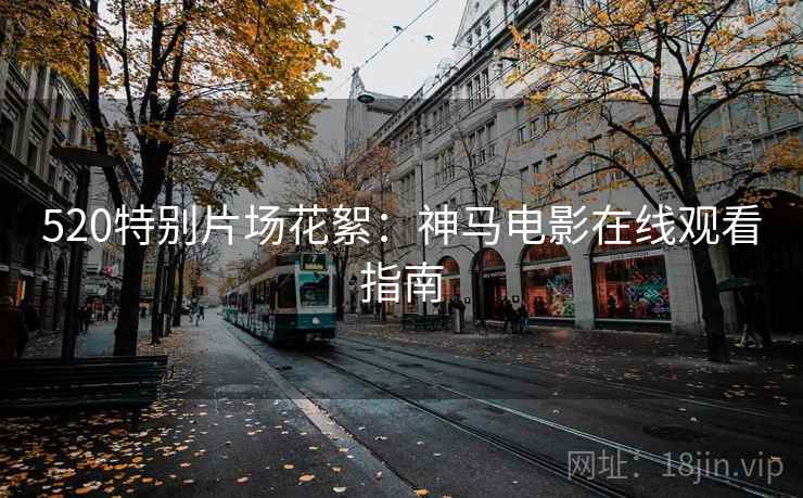 520特别片场花絮：神马电影在线观看指南