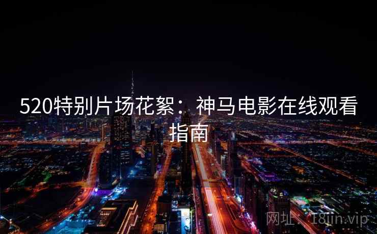 520特别片场花絮：神马电影在线观看指南