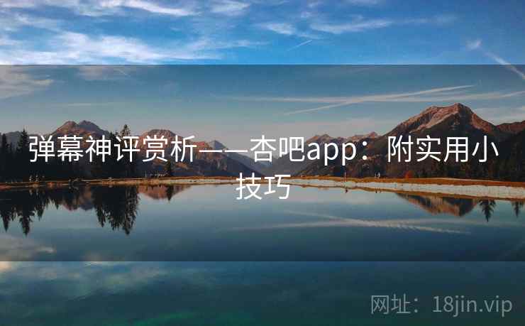 弹幕神评赏析——杏吧app：附实用小技巧