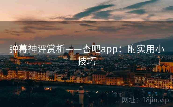 弹幕神评赏析——杏吧app：附实用小技巧