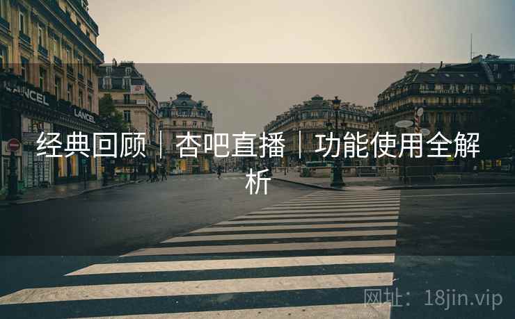 经典回顾｜杏吧直播｜功能使用全解析  第1张