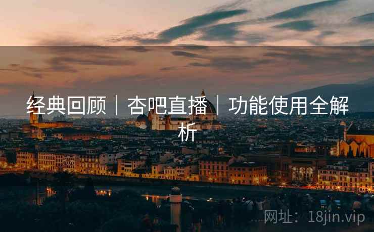经典回顾｜杏吧直播｜功能使用全解析  第2张