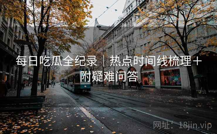 每日吃瓜全纪录｜热点时间线梳理＋附疑难问答  第2张