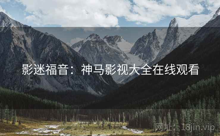 影迷福音：神马影视大全在线观看