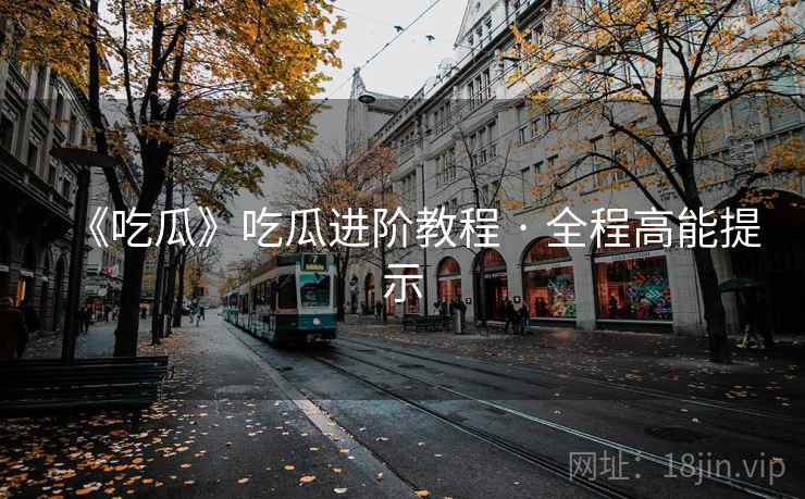 《吃瓜》吃瓜进阶教程 · 全程高能提示
