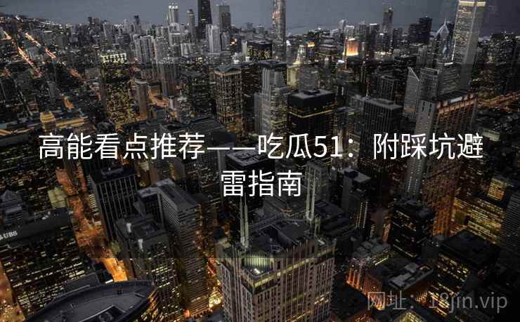 高能看点推荐——吃瓜51：附踩坑避雷指南  第2张
