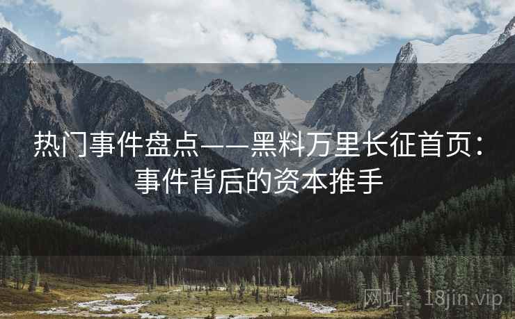 热门事件盘点——黑料万里长征首页：事件背后的资本推手  第1张