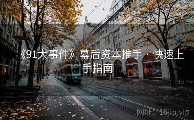 《91大事件》幕后资本推手 · 快速上手指南