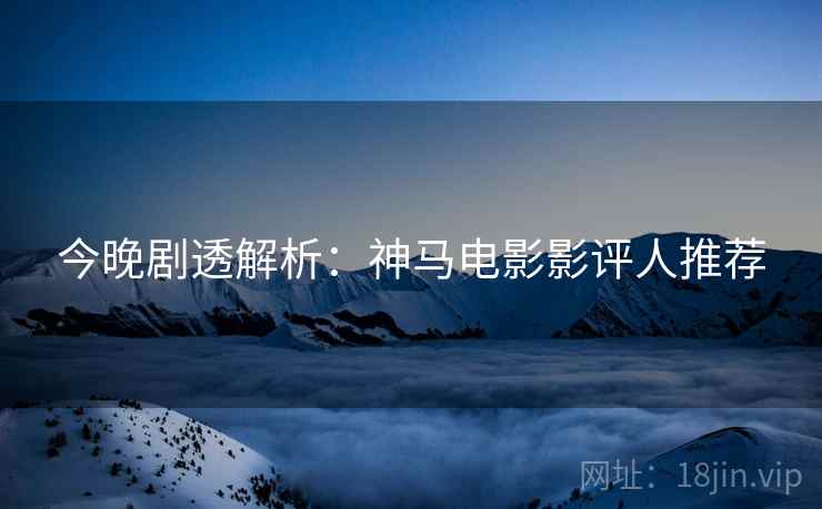今晚剧透解析：神马电影影评人推荐  第1张