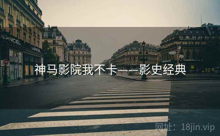 神马影院我不卡——影史经典