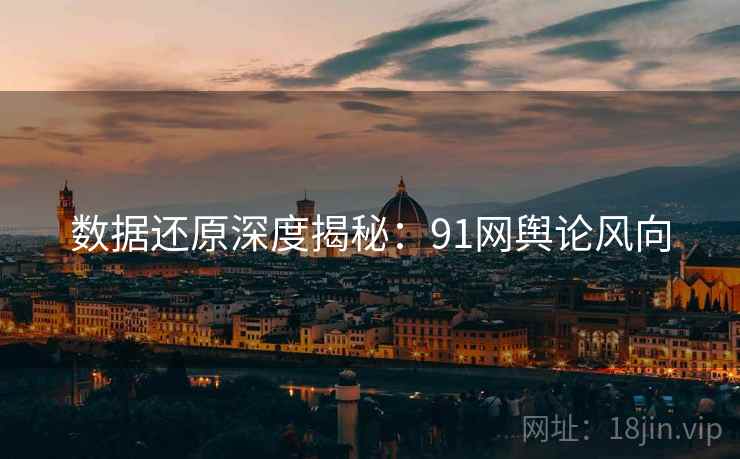 数据还原深度揭秘：91网舆论风向  第2张