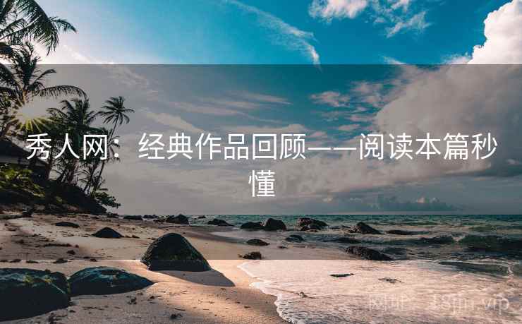 秀人网：经典作品回顾——阅读本篇秒懂