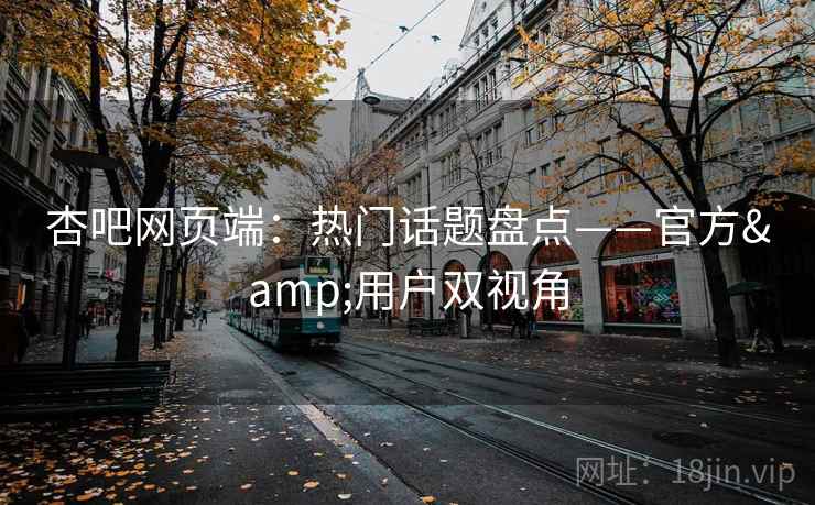 杏吧网页端：热门话题盘点——官方&用户双视角