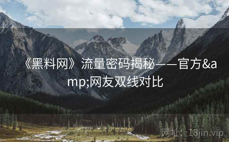 《黑料网》流量密码揭秘——官方&网友双线对比
