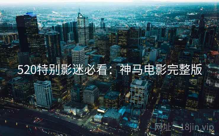 520特别影迷必看：神马电影完整版