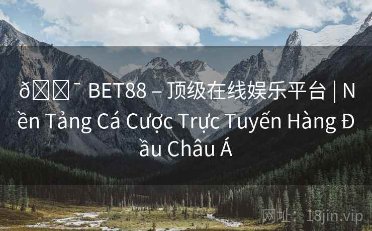 🎯 BET88 – 顶级在线娱乐平台 | Nền Tảng Cá Cược Trực Tuyến Hàng Đầu Châu Á 第1张