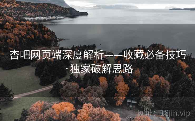 杏吧网页端深度解析——收藏必备技巧·独家破解思路